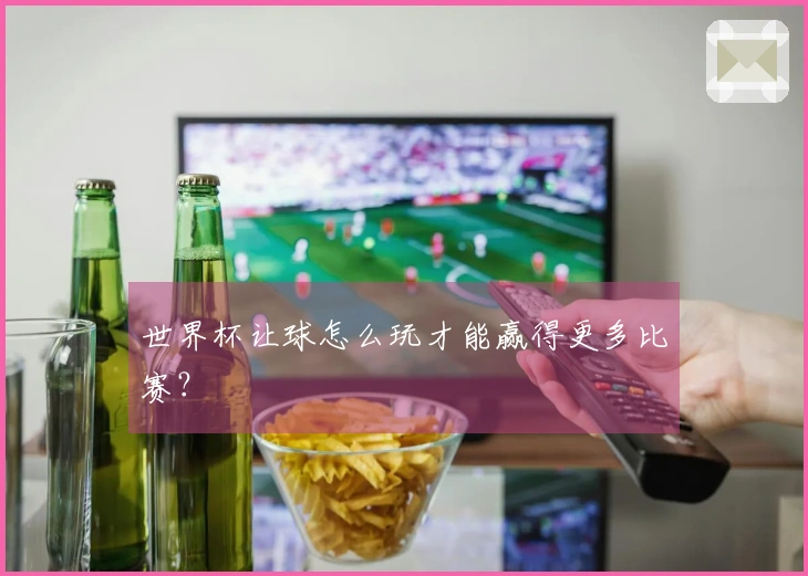 世界杯让球怎么玩才能赢得更多比赛？
