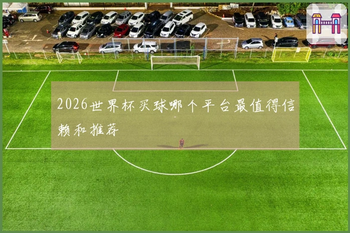 2026世界杯买球哪个平台最值得信赖和推荐