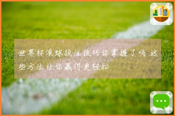 世界杯滚球投注技巧你掌握了吗 这些方法让你赢得更轻松