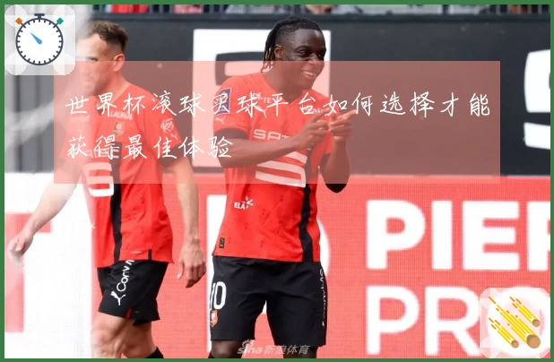 世界杯滚球买球平台如何选择才能获得最佳体验