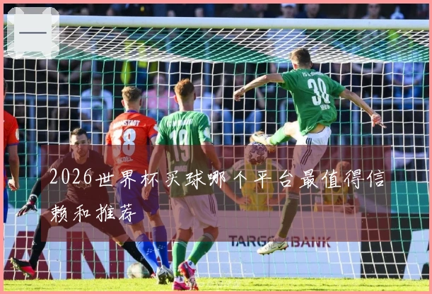 2026世界杯买球哪个平台最值得信赖和推荐