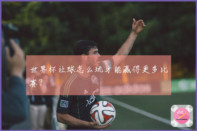 世界杯让球怎么玩才能赢得更多比赛?